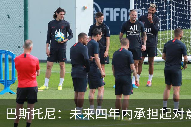 巴斯托尼：未来四年内承担起对意大利的责任，盼能有所回馈